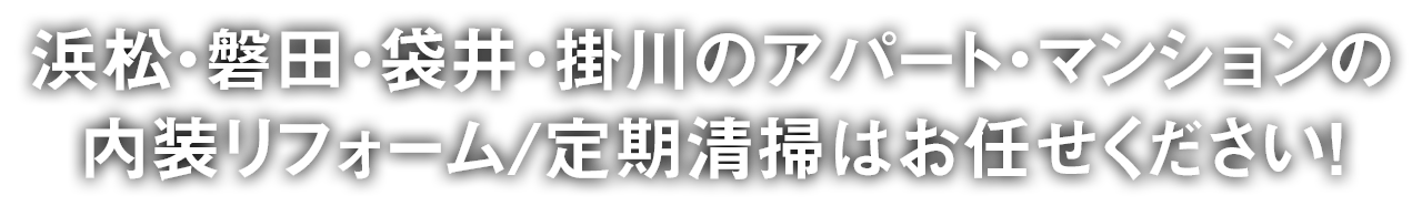 浜松・磐田・袋井・掛川のアパート・マンションの内装リフォーム/定期清掃はお任せください！